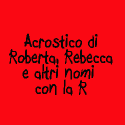 Acrostico Di Roberta Rebecca E Altri Nomi Con La R Iltuocruciverba