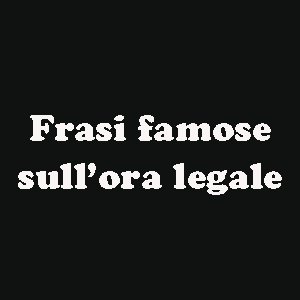 frasi famose sull'ora legale