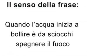 quando l'acqua inizia a bollire è da sciocchi spegnere il fuoco