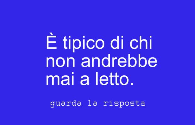 la risposta a È tipico di chi non andrebbe mai a letto