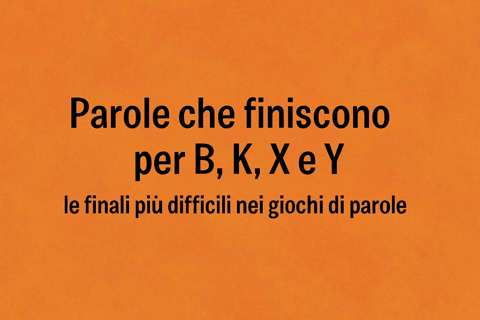 Parole italiane che finiscono per B K X e Y utili per giochi di parole e Scarabeo